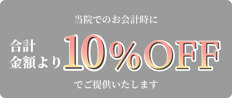 当院でのお会計時に合計金額より10%OFFでご提供いたします